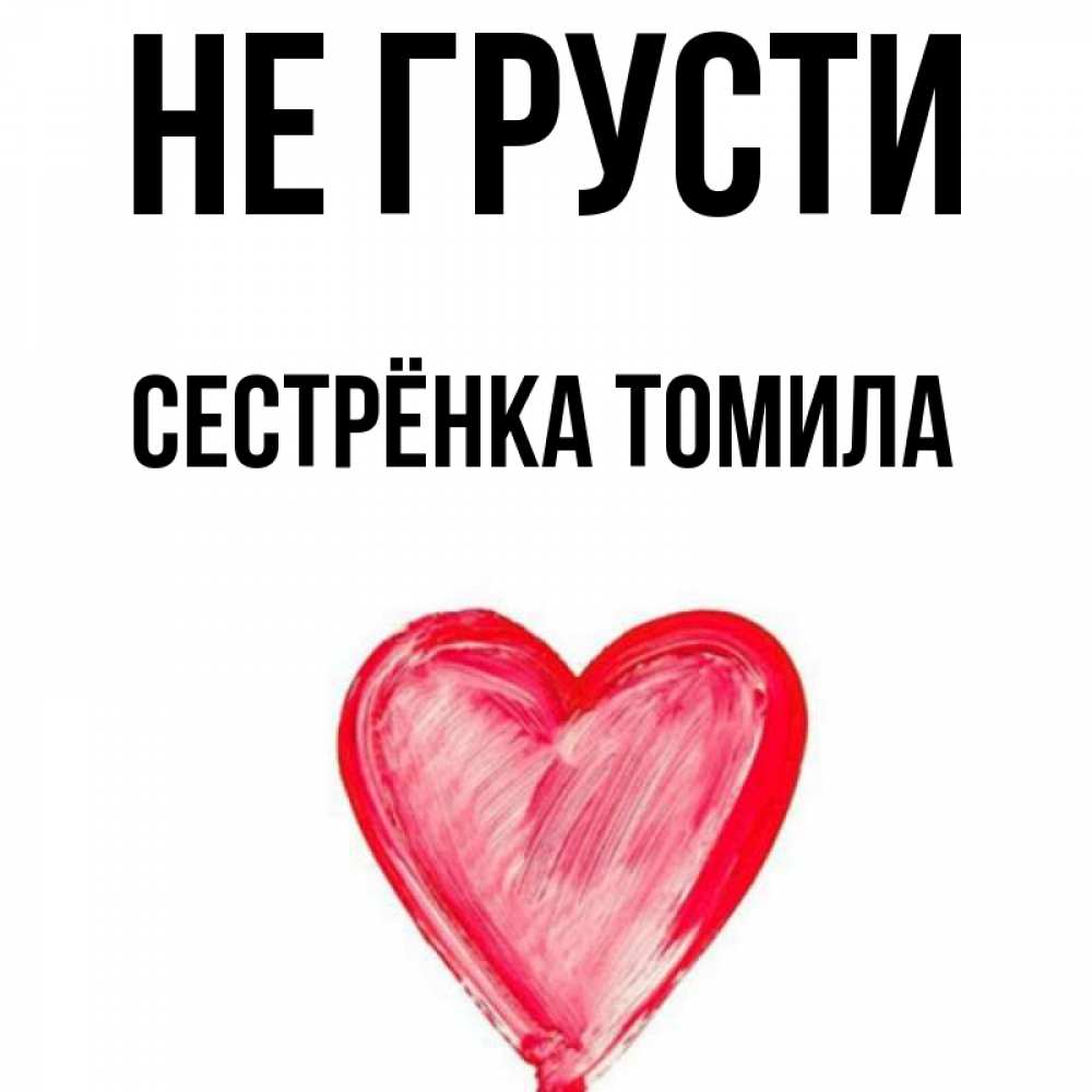 Открытка на каждый день с именем, Сестрёнка-Томила Не грусти сердечко Прикольная открытка с пожеланием онлайн скачать бесплатно 