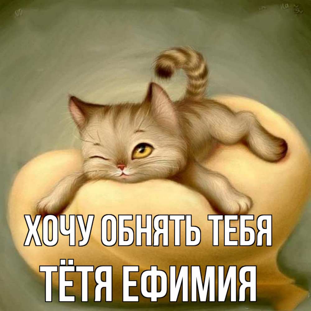 Открытка на каждый день с именем, Тётя-Ефимия Хочу обнять тебя кошечка Прикольная открытка с пожеланием онлайн скачать бесплатно 