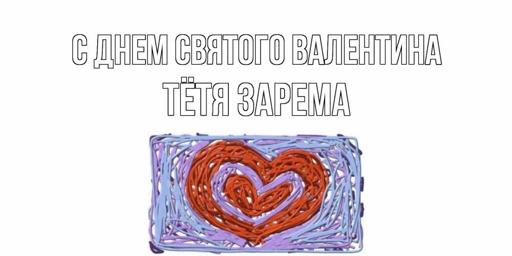 Открытка на каждый день с именем, Тётя-Зарема С днем Святого Валентина красное сердечко для валентинки Прикольная открытка с пожеланием онлайн скачать бесплатно 