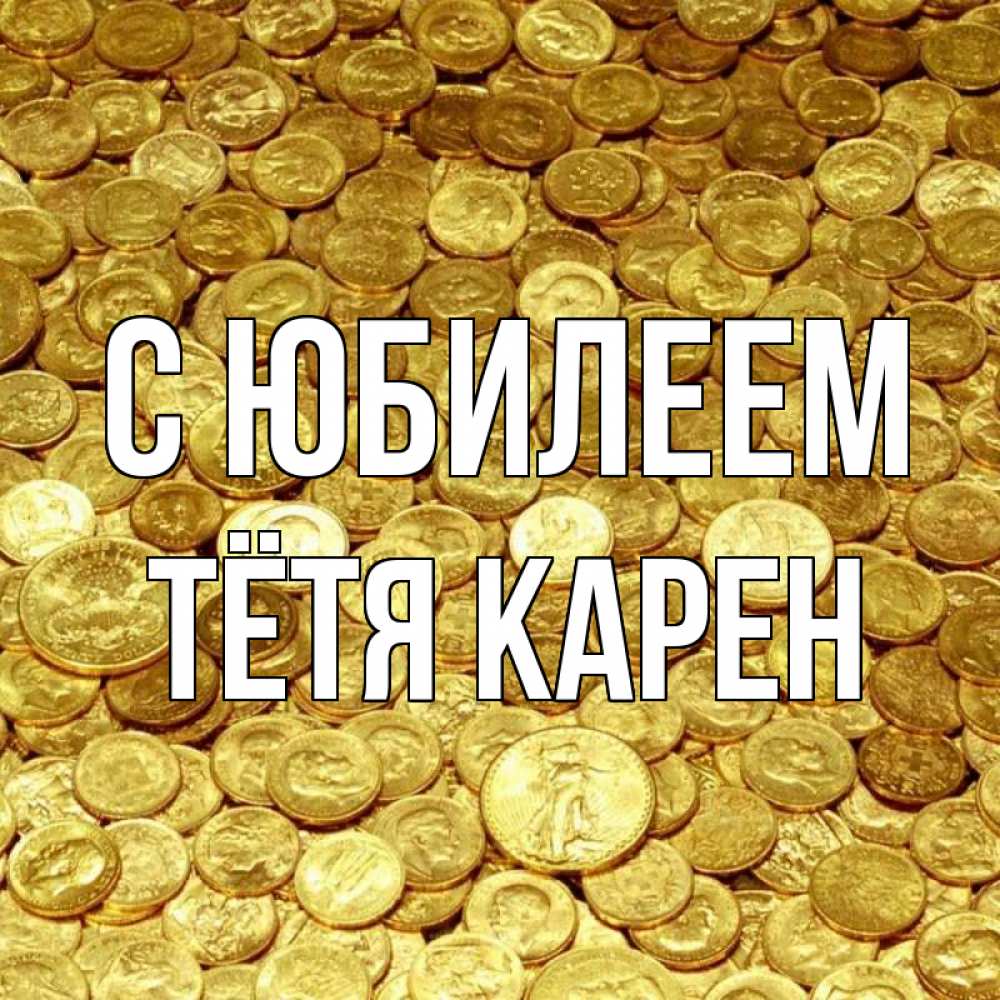 Открытка на каждый день с именем, Тётя-Карен С юбилеем с пожеланием разбогатеть Прикольная открытка с пожеланием онлайн скачать бесплатно 