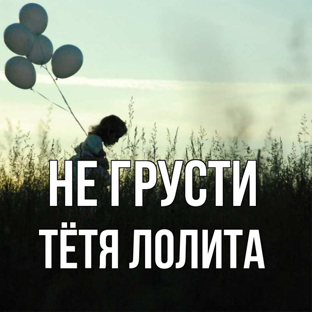 Открытка на каждый день с именем, Тётя-Лолита Не грусти ребенок Прикольная открытка с пожеланием онлайн скачать бесплатно 