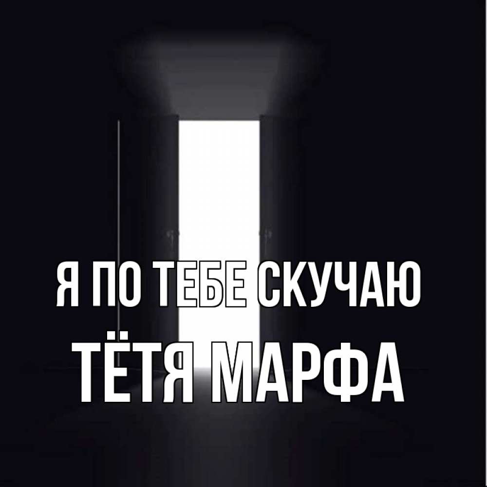 Открытка на каждый день с именем, Тётя-Марфа Я по тебе скучаю дверь и свет Прикольная открытка с пожеланием онлайн скачать бесплатно 