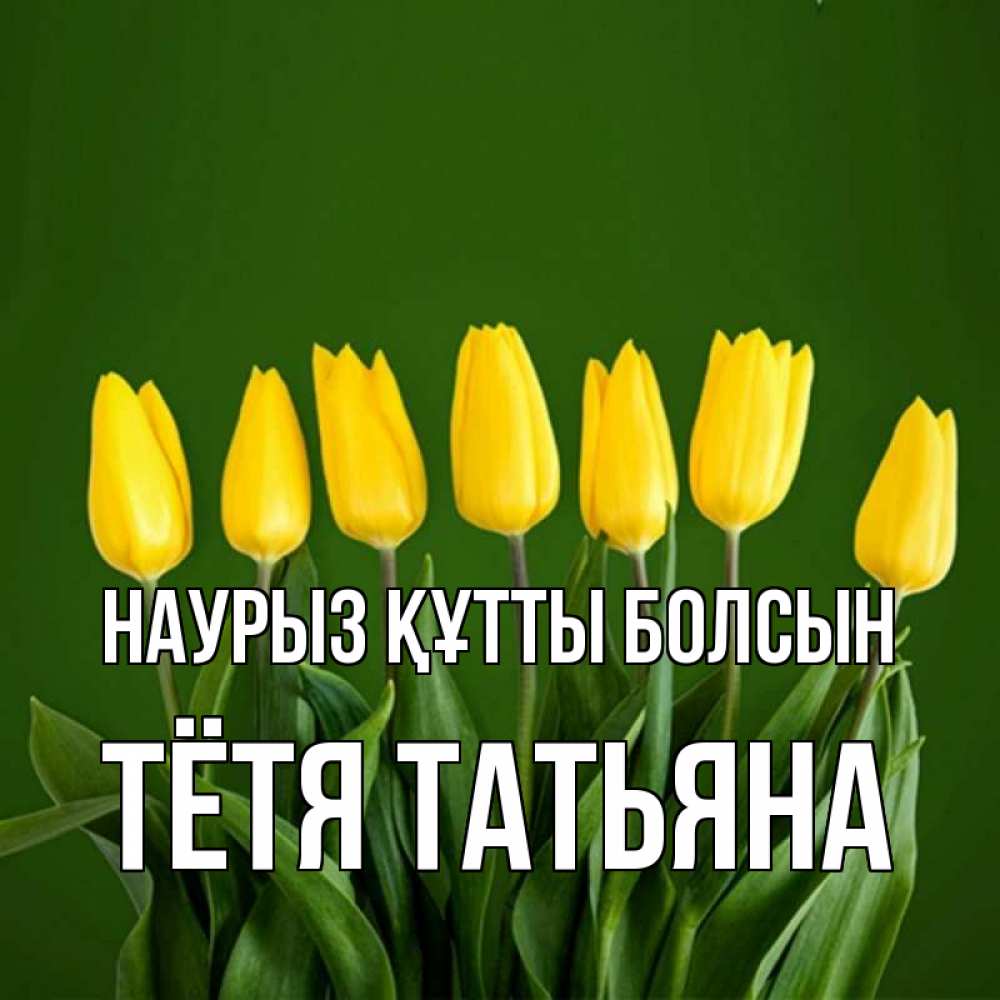 Открытка на каждый день с именем, Тётя-Татьяна Наурыз құтты болсын желтого цвета 3 Прикольная открытка с пожеланием онлайн скачать бесплатно 