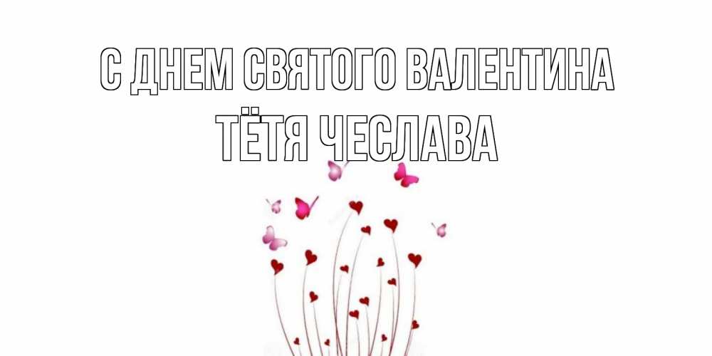 Открытка на каждый день с именем, Тётя-Чеслава С днем Святого Валентина валентинку подписать онлайн на день всех влюбленных Прикольная открытка с пожеланием онлайн скачать бесплатно 