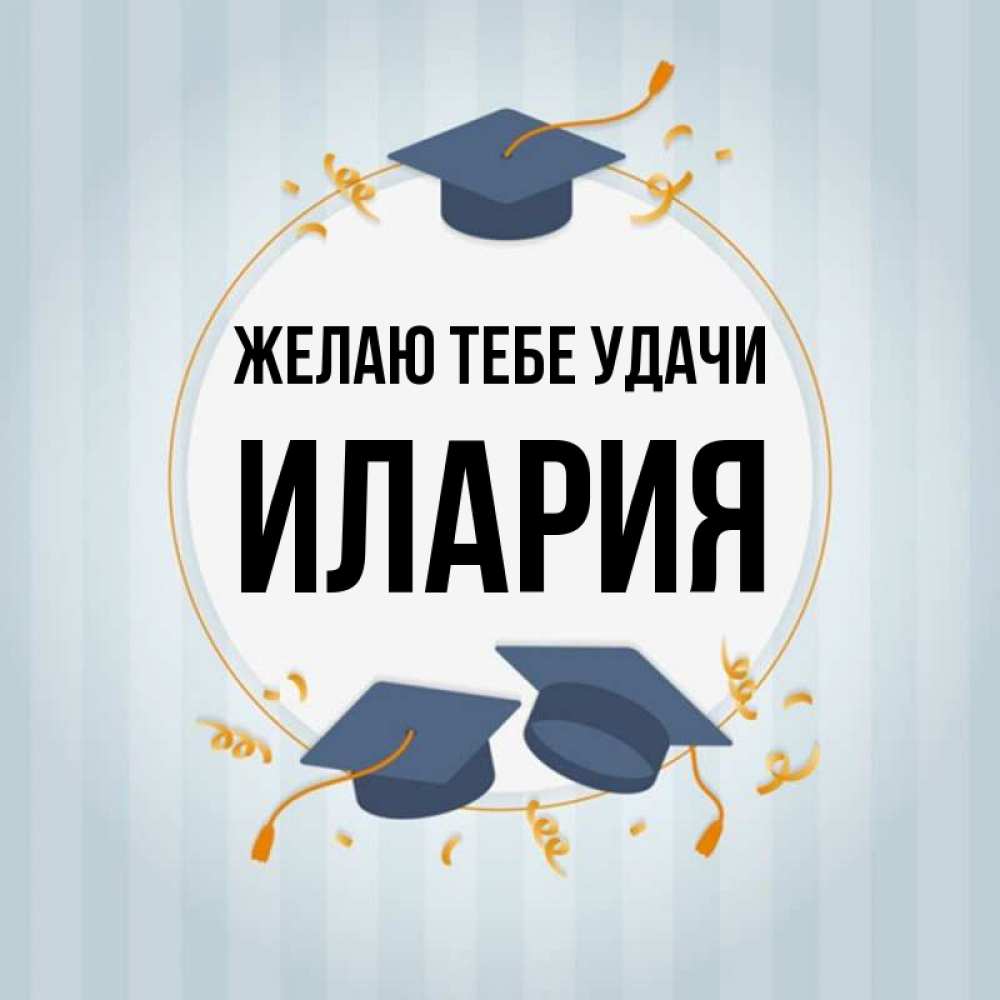 Открытка на каждый день с именем, Илария Желаю тебе удачи для студентов Прикольная открытка с пожеланием онлайн скачать бесплатно 
