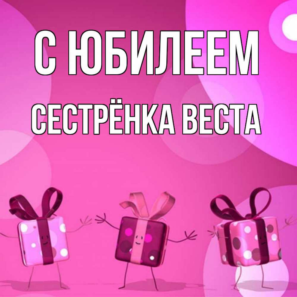 Открытка на каждый день с именем, Сестрёнка-Веста С юбилеем подарки с ножкам Прикольная открытка с пожеланием онлайн скачать бесплатно 