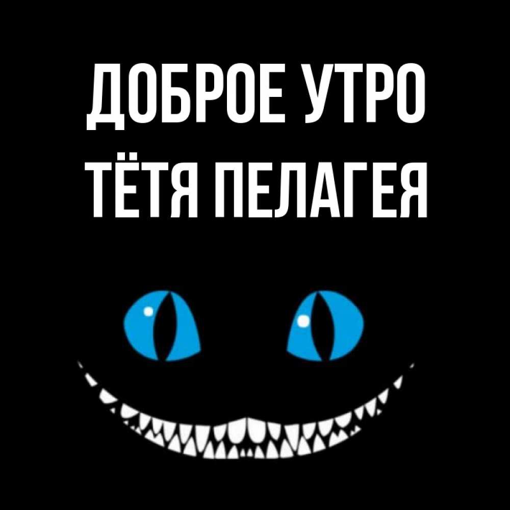 Открытка на каждый день с именем, Тётя-Пелагея Доброе утро голубые глаза и зубки Прикольная открытка с пожеланием онлайн скачать бесплатно 