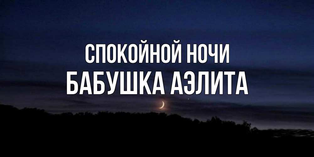 Открытка на каждый день с именем, Бабушка-Аэлита Спокойной ночи месяц Прикольная открытка с пожеланием онлайн скачать бесплатно 