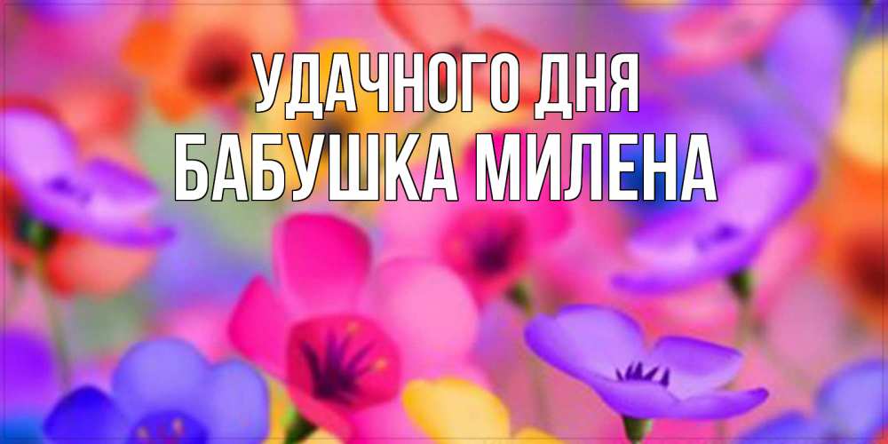 Открытка на каждый день с именем, Бабушка-Милена Удачного дня открытка повышающая настроение Прикольная открытка с пожеланием онлайн скачать бесплатно 