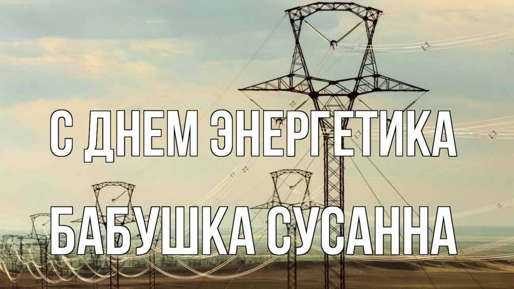 Открытка на каждый день с именем, Бабушка-Сусанна С днем энергетика провода небо Прикольная открытка с пожеланием онлайн скачать бесплатно 