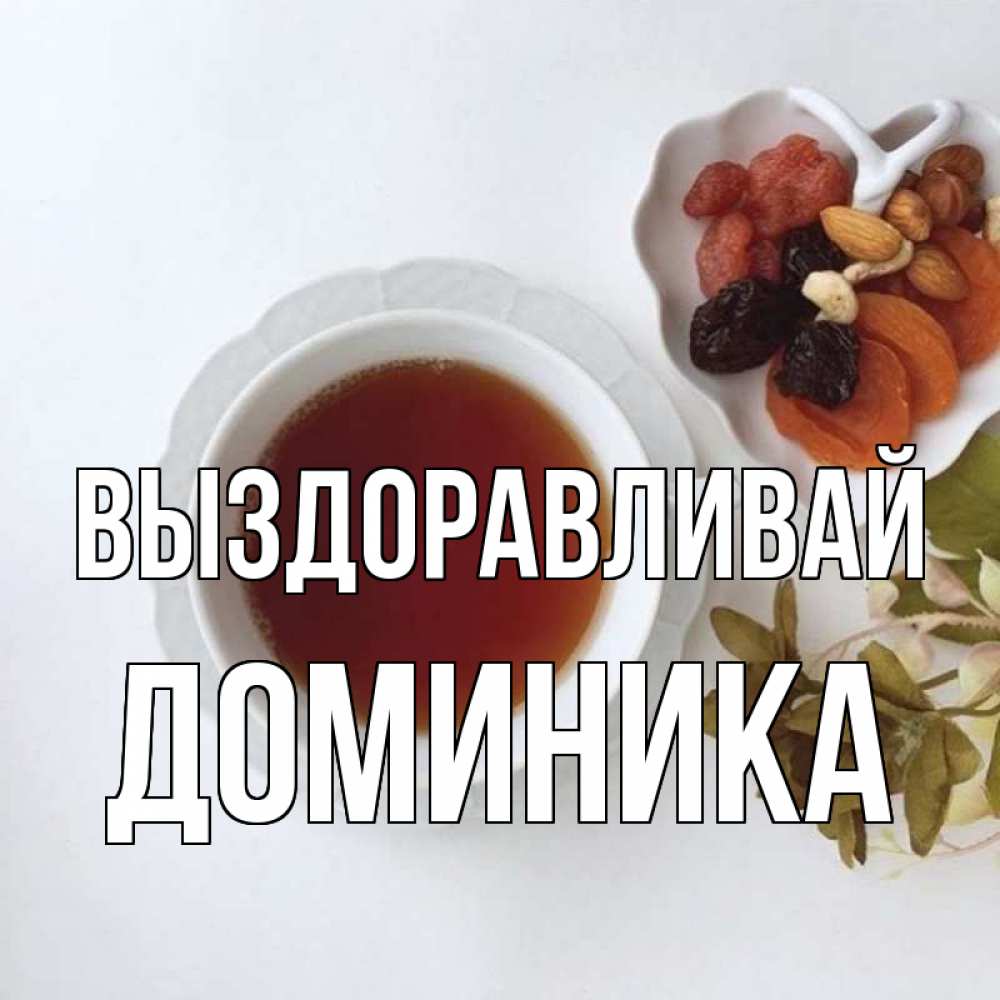 Открытка на каждый день с именем, Доминика Выздоравливай неизвестные растения Прикольная открытка с пожеланием онлайн скачать бесплатно 