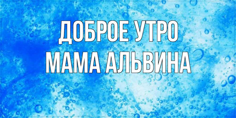 Открытка на каждый день с именем, Мама-Альвина Доброе утро хорошее утро под водой Прикольная открытка с пожеланием онлайн скачать бесплатно 