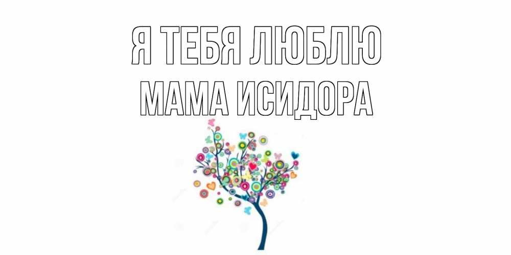 Открытка на каждый день с именем, Мама-Исидора Я тебя люблю дерево Прикольная открытка с пожеланием онлайн скачать бесплатно 