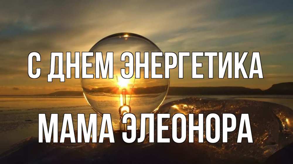 Открытка на каждый день с именем, Мама-Элеонора С днем энергетика лампа Прикольная открытка с пожеланием онлайн скачать бесплатно 