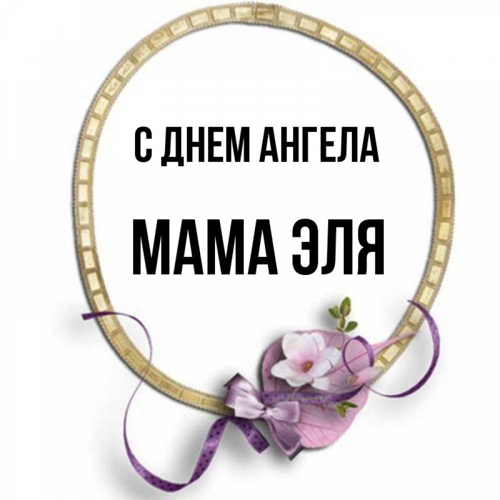 Открытка на каждый день с именем, Мама-Эля С днем ангела золотая рамочка Прикольная открытка с пожеланием онлайн скачать бесплатно 