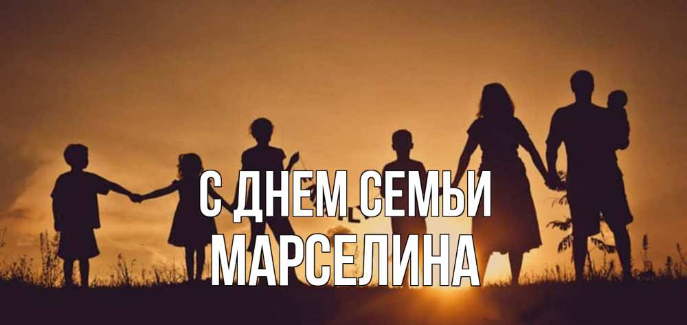 Открытка на каждый день с именем, Марселина С днем семьи любовь, верность, семья Прикольная открытка с пожеланием онлайн скачать бесплатно 