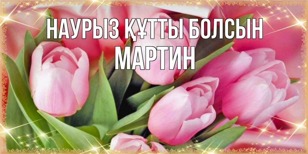 Открытка на каждый день с именем, Мартин Наурыз құтты болсын красивые открытки на наурыз для милых дам Прикольная открытка с пожеланием онлайн скачать бесплатно 