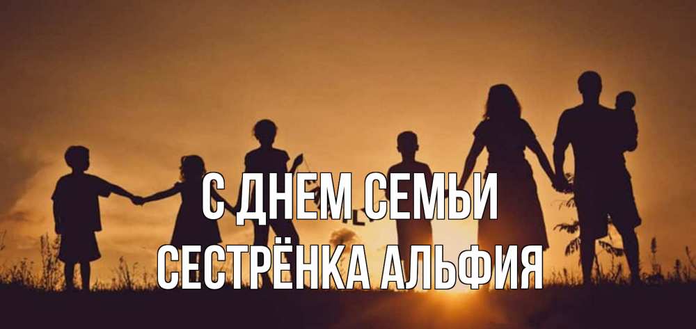 Открытка на каждый день с именем, Сестрёнка-Альфия С днем семьи любовь, верность, семья Прикольная открытка с пожеланием онлайн скачать бесплатно 
