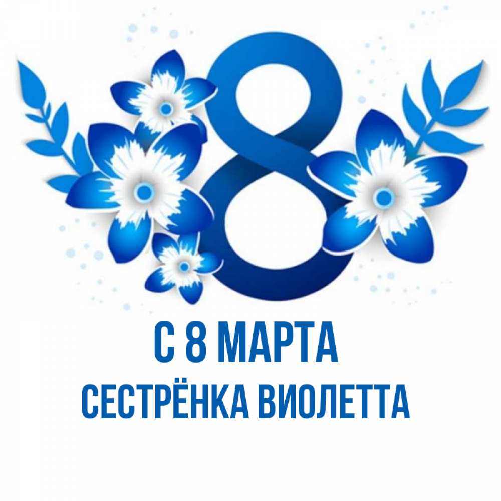 Открытка на каждый день с именем, Сестрёнка-Виолетта С 8 МАРТА цветы Прикольная открытка с пожеланием онлайн скачать бесплатно 