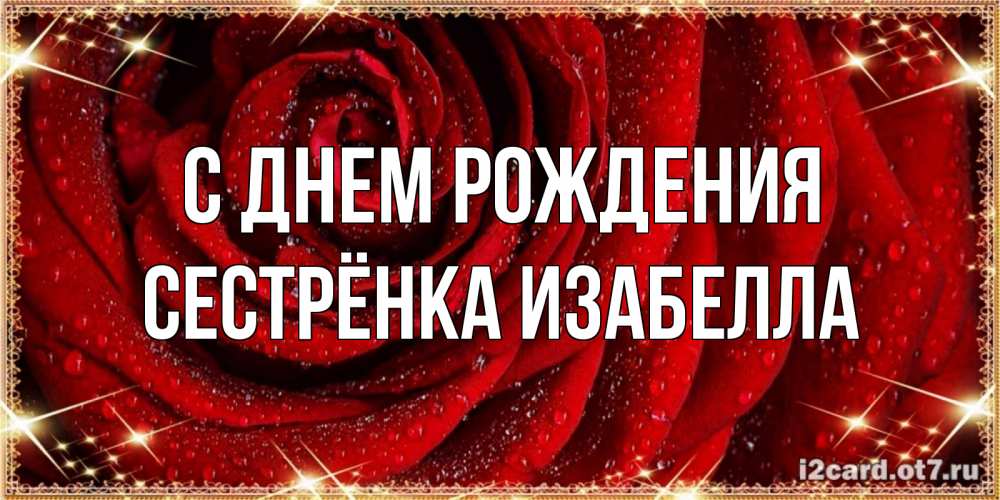Открытка на каждый день с именем, Сестрёнка-Изабелла С днем рождения роса на розе блестящая в лучах солнца Прикольная открытка с пожеланием онлайн скачать бесплатно 