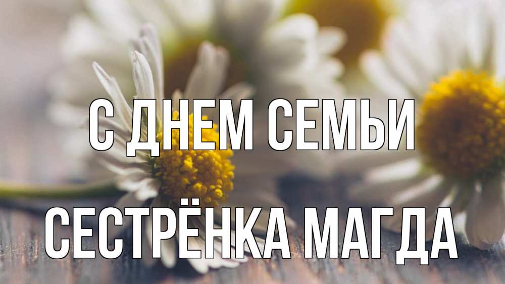 Открытка на каждый день с именем, Сестрёнка-Магда С днем семьи с днем семьи Прикольная открытка с пожеланием онлайн скачать бесплатно 