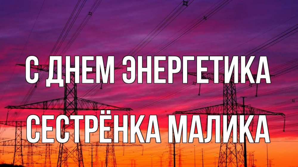 Открытка на каждый день с именем, Сестрёнка-Малика С днем энергетика энергия электричество закат Прикольная открытка с пожеланием онлайн скачать бесплатно 