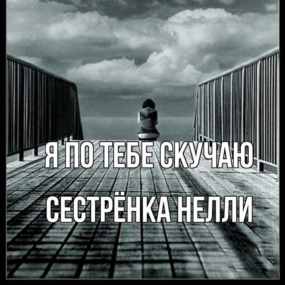Открытка на каждый день с именем, Сестрёнка-Нелли Я по тебе скучаю грусть 2 Прикольная открытка с пожеланием онлайн скачать бесплатно 