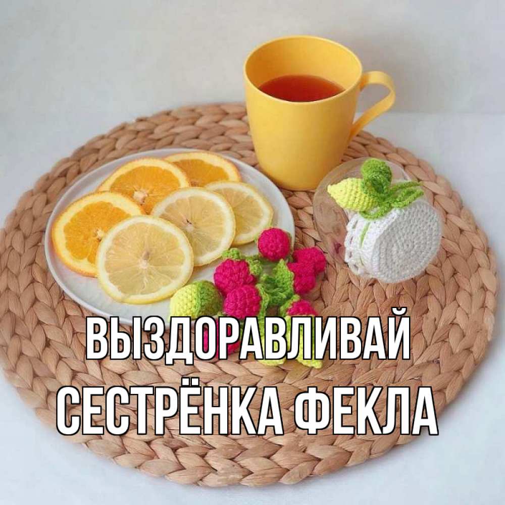 Открытка на каждый день с именем, Сестрёнка-Фекла Выздоравливай вязаные штучки Прикольная открытка с пожеланием онлайн скачать бесплатно 