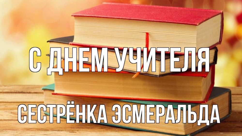 Открытка на каждый день с именем, Сестрёнка-Эсмеральда С днем учителя с днем учителя Прикольная открытка с пожеланием онлайн скачать бесплатно 