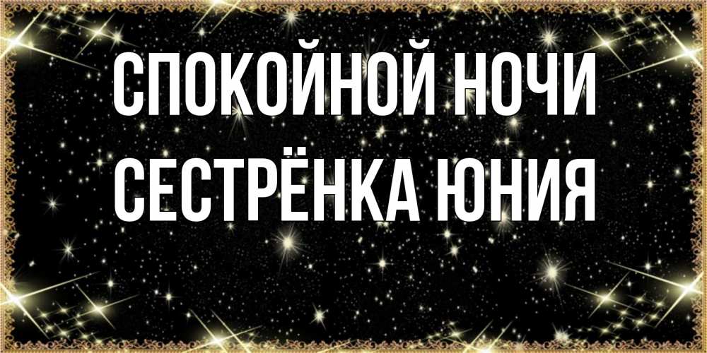 Открытка на каждый день с именем, Сестрёнка-Юния Спокойной ночи засыпаем под звездами Прикольная открытка с пожеланием онлайн скачать бесплатно 