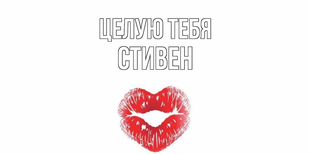 Открытка на каждый день с именем, Стивен Целую тебя поцелуй Прикольная открытка с пожеланием онлайн скачать бесплатно 