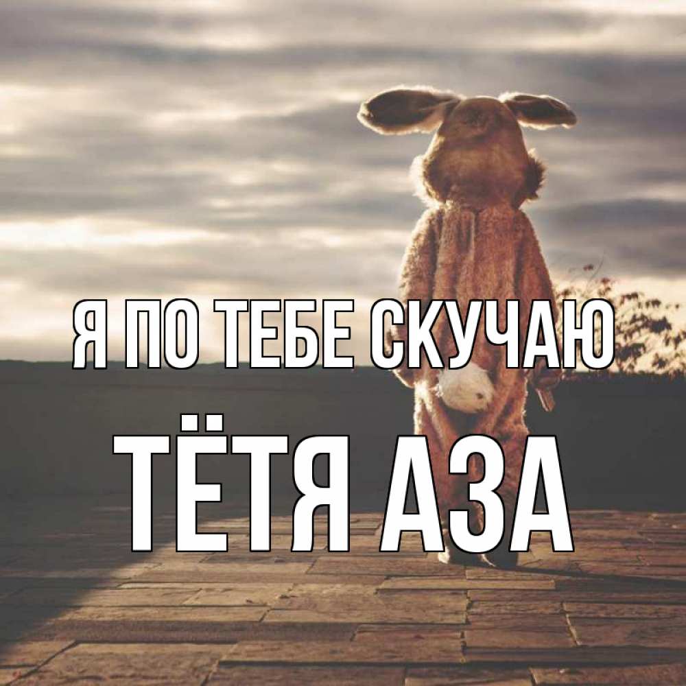 Открытка на каждый день с именем, Тётя-Аза Я по тебе скучаю даже в костюме зайца Прикольная открытка с пожеланием онлайн скачать бесплатно 