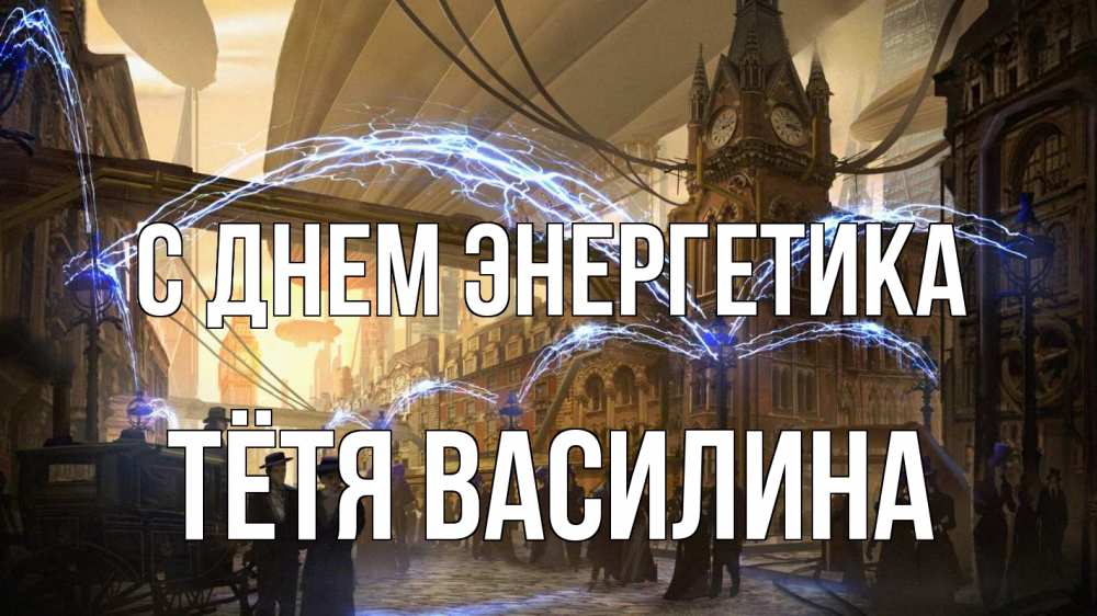 Открытка на каждый день с именем, Тётя-Василина С днем энергетика лондон Прикольная открытка с пожеланием онлайн скачать бесплатно 