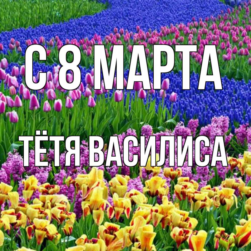 Открытка на каждый день с именем, Тётя-Василиса С 8 МАРТА цветы Прикольная открытка с пожеланием онлайн скачать бесплатно 