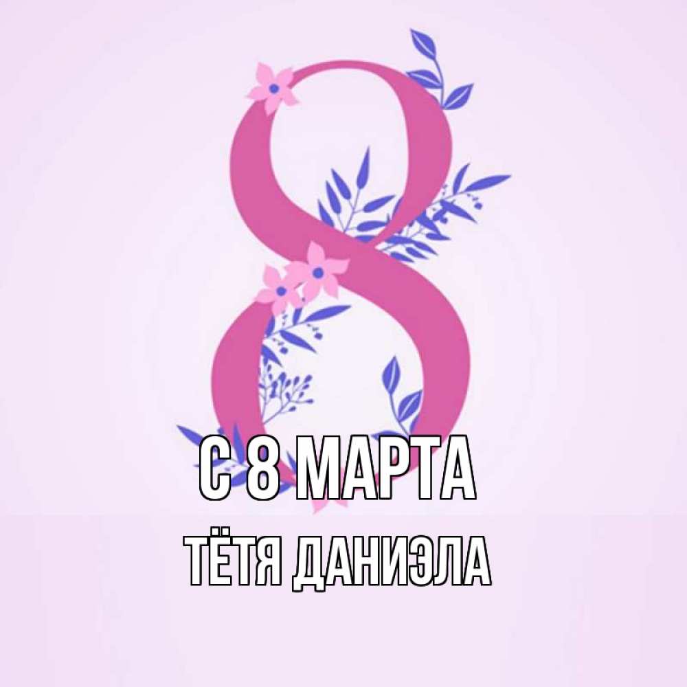 Открытка на каждый день с именем, Тётя-Даниэла С 8 МАРТА международный женский день Прикольная открытка с пожеланием онлайн скачать бесплатно 