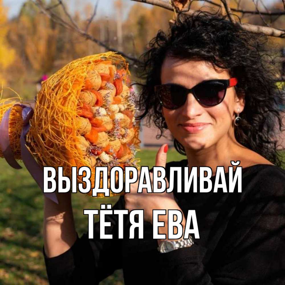 Открытка на каждый день с именем, Тётя-Ева Выздоравливай что то там у нее в букете Прикольная открытка с пожеланием онлайн скачать бесплатно 