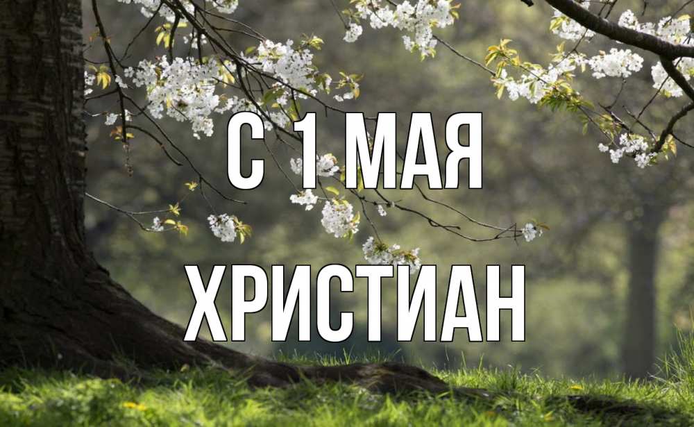 Открытка на каждый день с именем, Христиан С 1 мая С 1 мая Прикольная открытка с пожеланием онлайн скачать бесплатно 