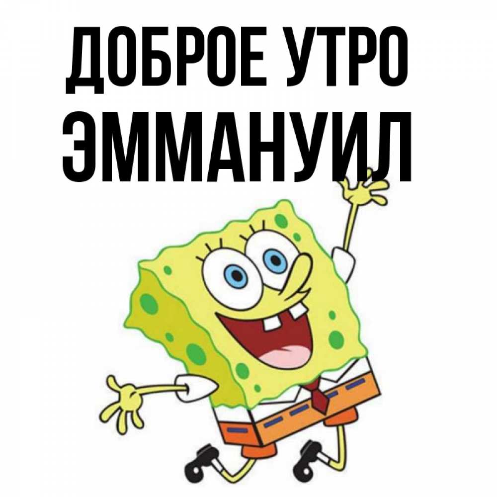 Открытка на каждый день с именем, Эммануил Доброе утро улыбающийся спанч Боб Прикольная открытка с пожеланием онлайн скачать бесплатно 