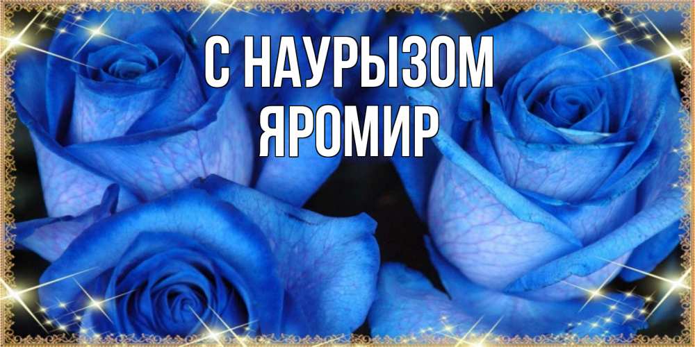 Открытка на каждый день с именем, Яромир С наурызом красивые розы для милых дам на международный праздник весны наурыз Прикольная открытка с пожеланием онлайн скачать бесплатно 