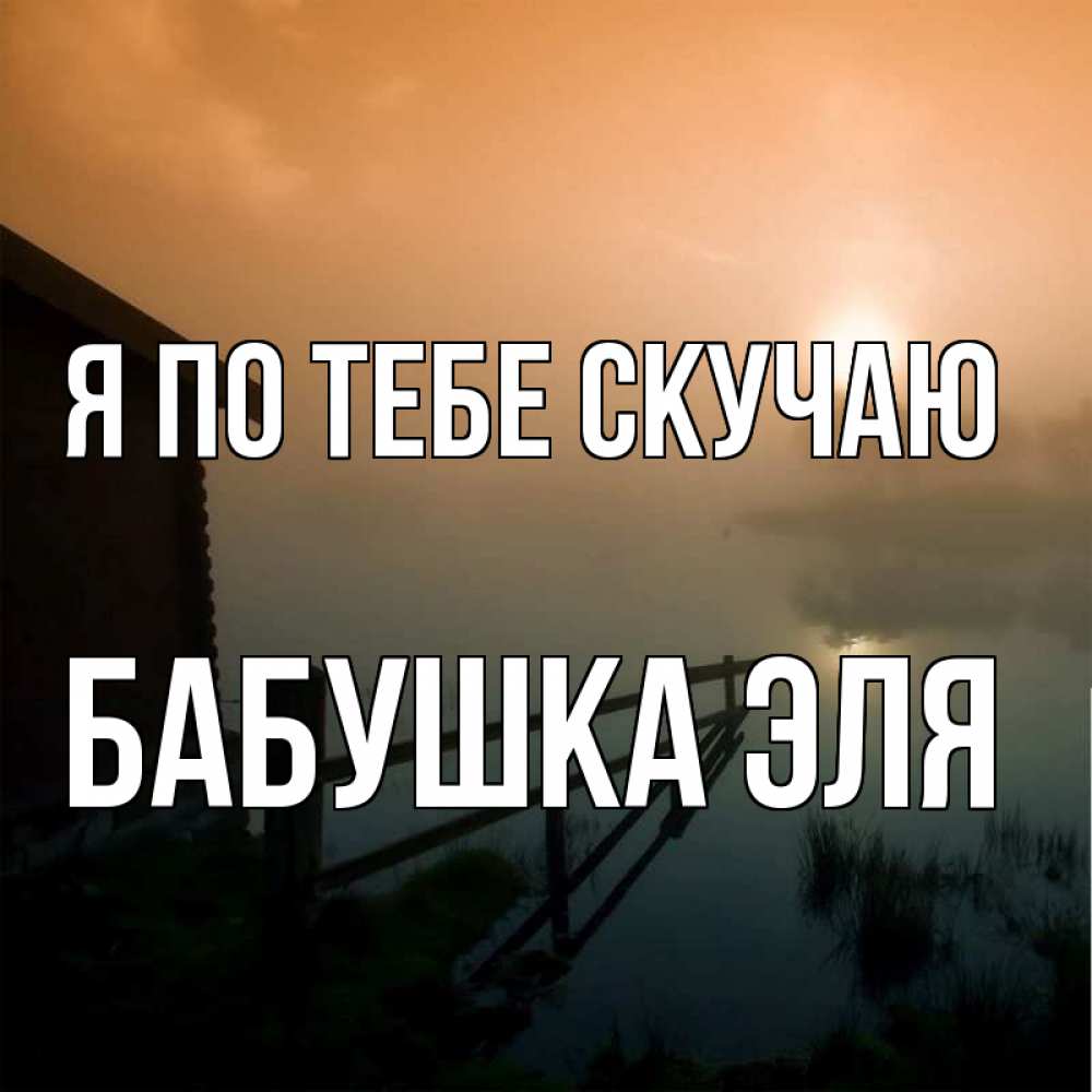 Открытка на каждый день с именем, Бабушка-Эля Я по тебе скучаю приходи ко мне на чай Прикольная открытка с пожеланием онлайн скачать бесплатно 
