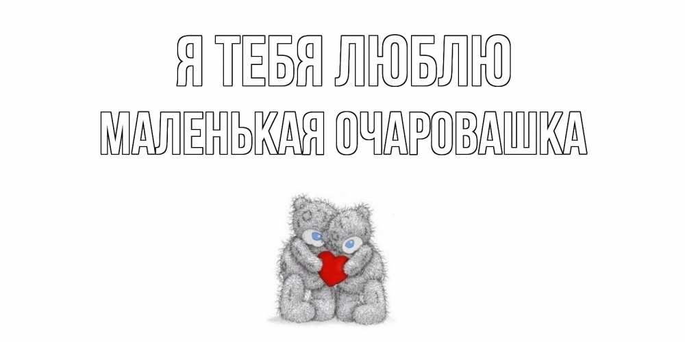 Открытка на каждый день с именем, Маленькая-Очаровашка Я тебя люблю мишки, сердце Прикольная открытка с пожеланием онлайн скачать бесплатно 