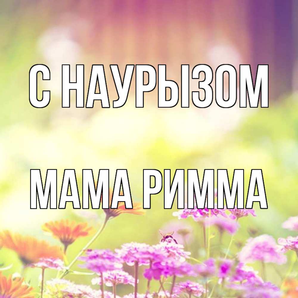 Открытка на каждый день с именем, Мама-Римма С наурызом цветы весна Прикольная открытка с пожеланием онлайн скачать бесплатно 