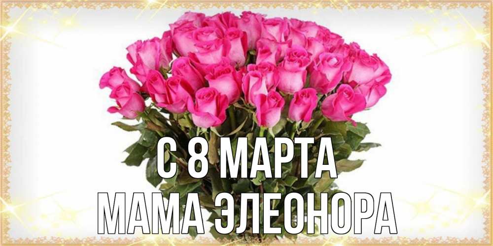Открытка на каждый день с именем, Мама-Элеонора С 8 марта красивые открытки в оригинальной обработке на международный женский день Прикольная открытка с пожеланием онлайн скачать бесплатно 