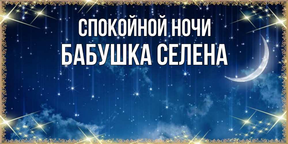 Открытка на каждый день с именем, Бабушка-Селена Спокойной ночи звездопад и месяц на открытках ко сну Прикольная открытка с пожеланием онлайн скачать бесплатно 