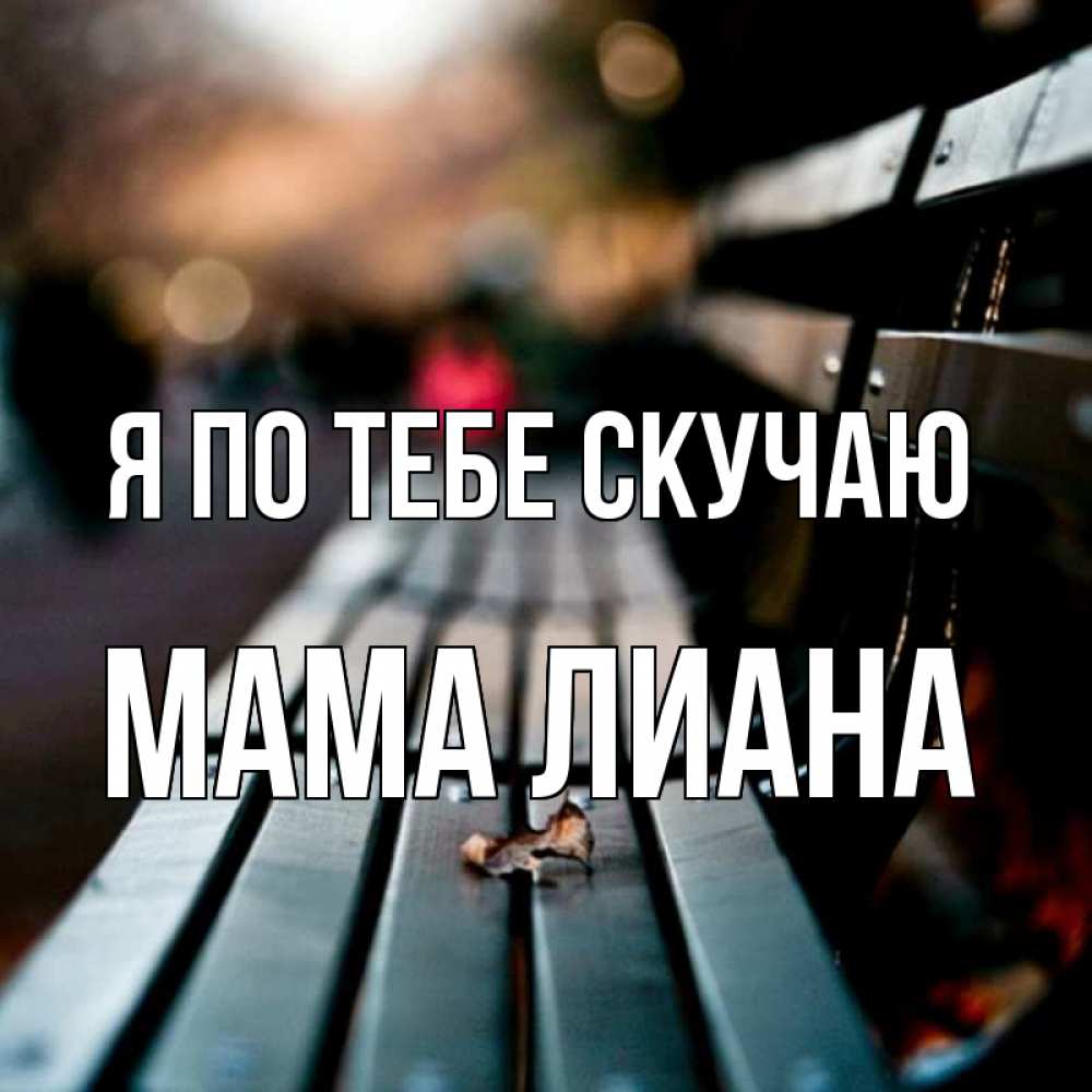 Открытка на каждый день с именем, Мама-Лиана Я по тебе скучаю приходи скорее Прикольная открытка с пожеланием онлайн скачать бесплатно 