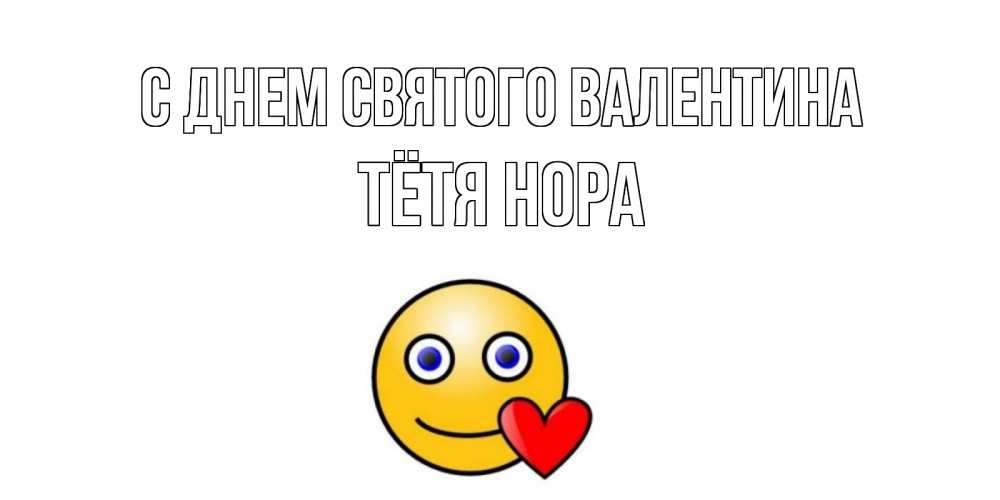 Открытка на каждый день с именем, Тётя-Нора С днем Святого Валентина Смайлик на день всех влюбленных Прикольная открытка с пожеланием онлайн скачать бесплатно 