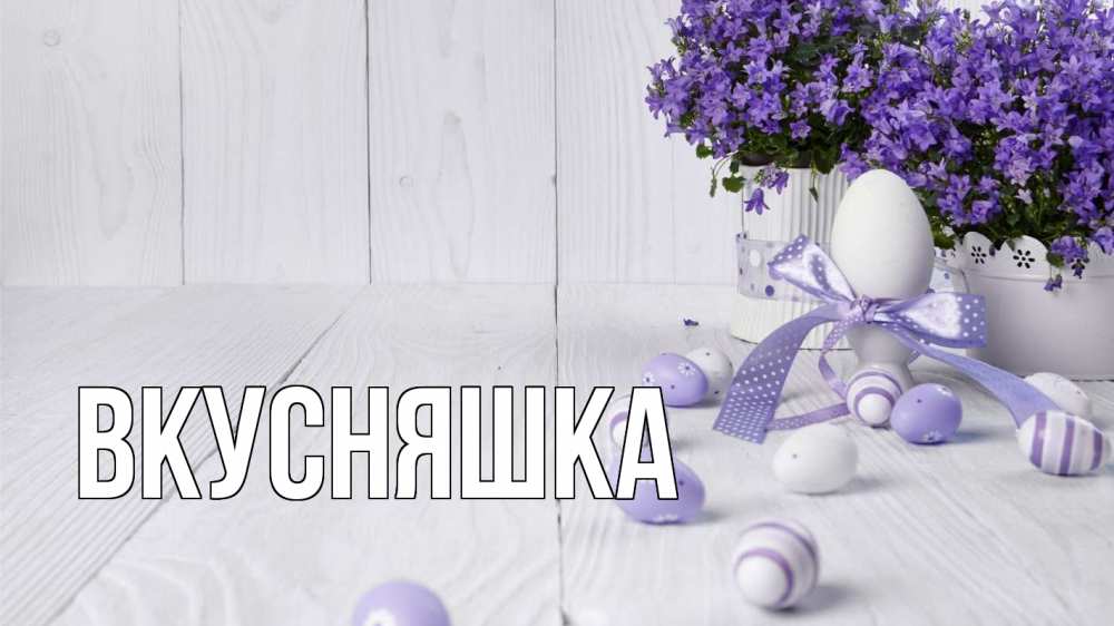 Открытка на каждый день с именем, Вкусняшка Главная пасха, сирень Прикольная открытка с пожеланием онлайн скачать бесплатно 