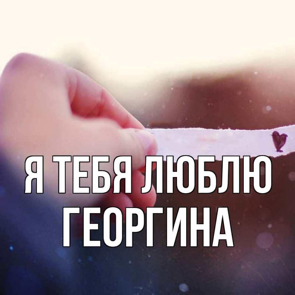 Открытка на каждый день с именем, Георгина Я тебя люблю для тебя Прикольная открытка с пожеланием онлайн скачать бесплатно 