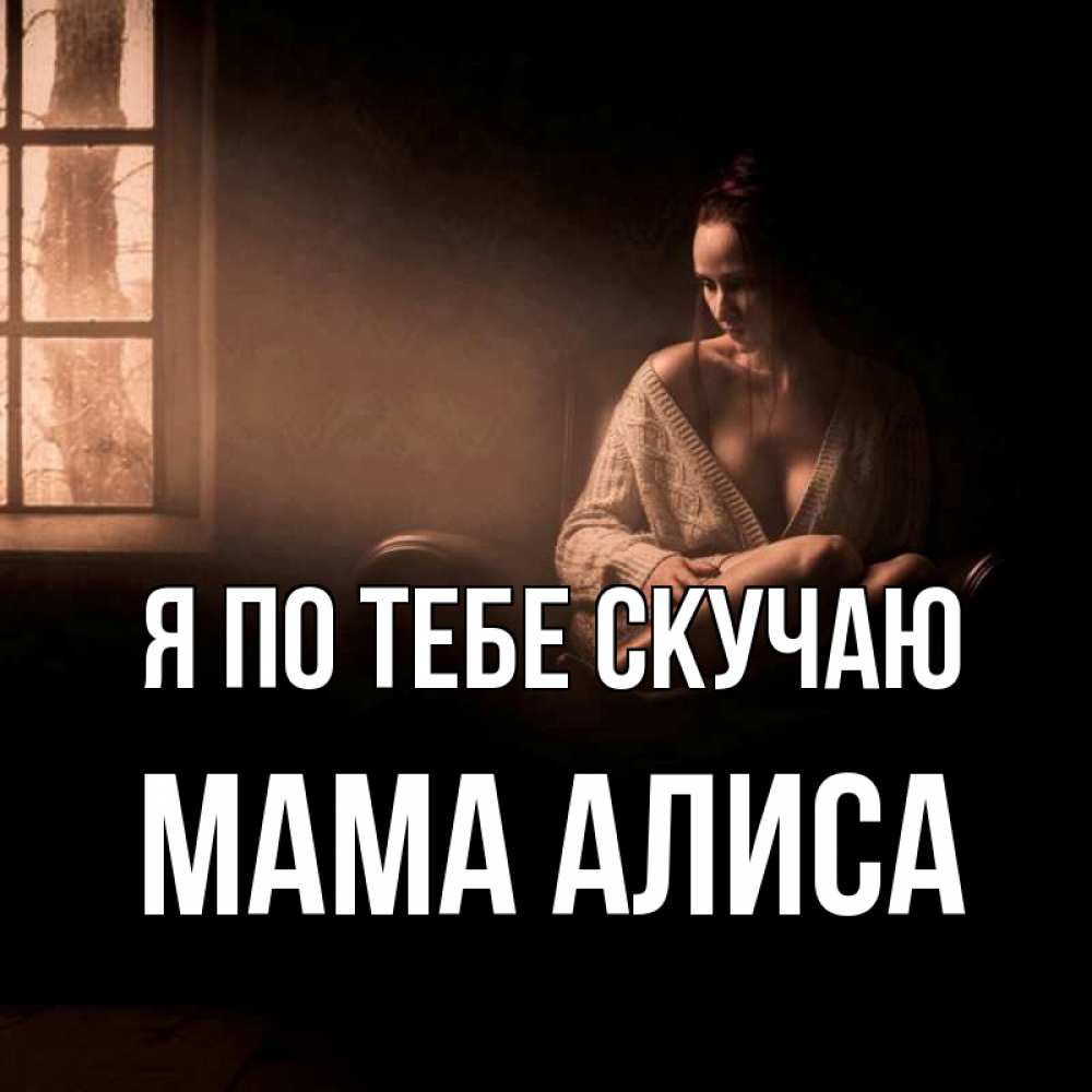 Открытка на каждый день с именем, Мама-Алиса Я по тебе скучаю приходи в гости ко мне Прикольная открытка с пожеланием онлайн скачать бесплатно 