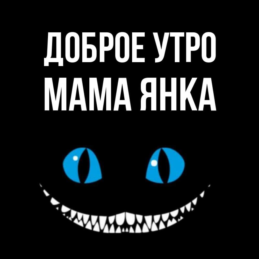 Открытка на каждый день с именем, Мама-Янка Доброе утро голубые глаза и зубки Прикольная открытка с пожеланием онлайн скачать бесплатно 